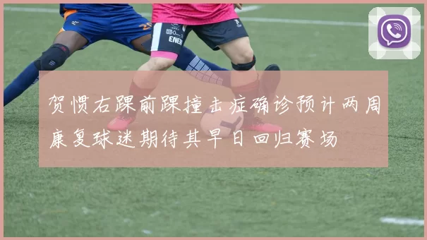 贺惯右踝前踝撞击症确诊预计两周康复球迷期待其早日回归赛场