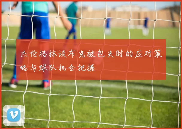 杰伦格林谈布克被包夹时的应对策略与球队机会把握