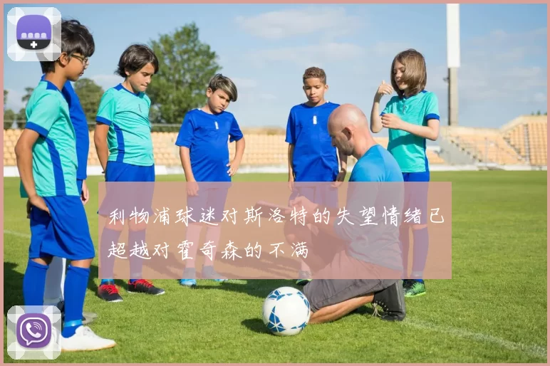 利物浦球迷对斯洛特的失望情绪已超越对霍奇森的不满