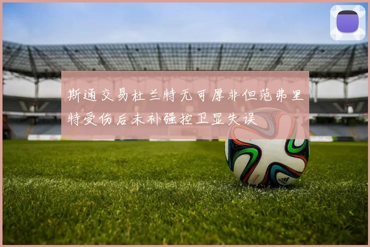 斯通交易杜兰特无可厚非但范弗里特受伤后未补强控卫显失误