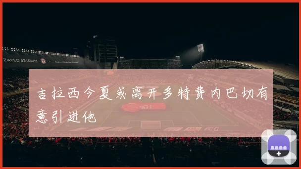 吉拉西今夏或离开多特费内巴切有意引进他